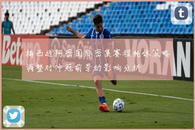 梅西迈阿密国际密集赛程轮休策略调整对冲冠前景的影响分析