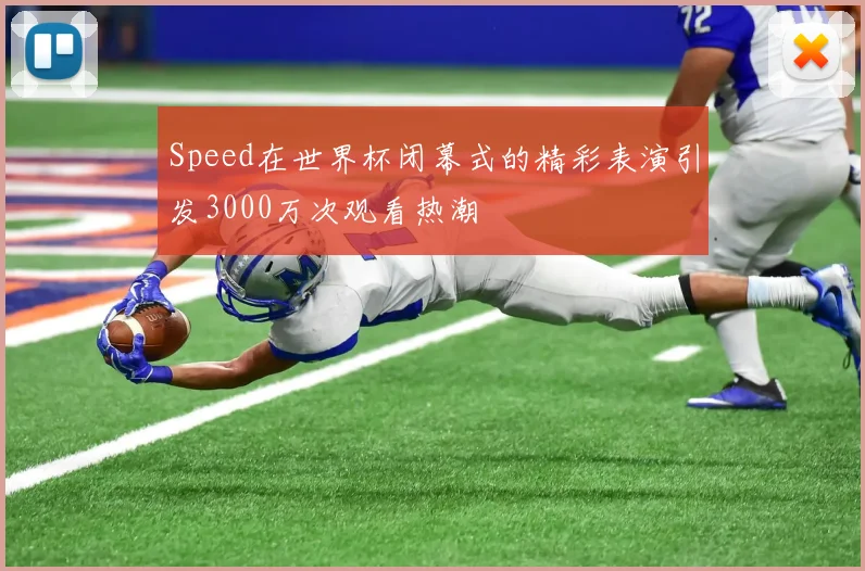 Speed在世界杯闭幕式的精彩表演引发3000万次观看热潮